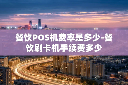 重庆餐饮POS机费率是多少-餐饮刷卡机手续费多少-第1张图片-点点富足 重庆餐饮POS机费率是多少-餐饮刷卡机手续费多少-第1张图片-点点富足