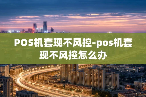 重庆POS机套现不风控-pos机套现不风控怎么办-第1张图片-点点富足