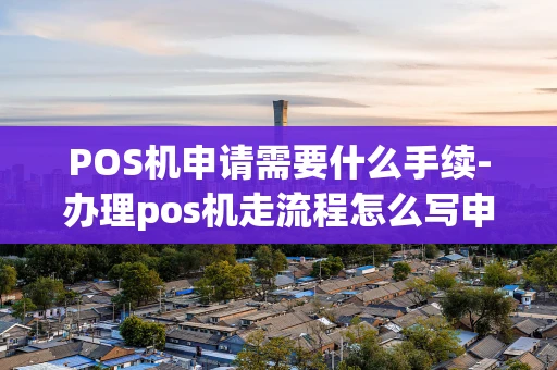 重庆POS机申请需要什么手续-办理pos机走流程怎么写申请-第1张图片-点点富足
