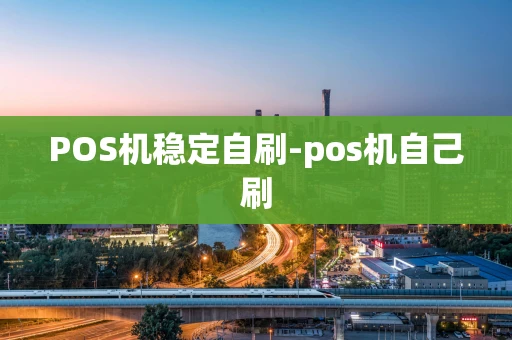 重庆POS机稳定自刷-pos机自己刷-第1张图片-点点富足