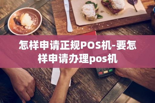 重庆怎样申请正规POS机-要怎样申请办理pos机-第1张图片-点点富足 重庆怎样申请正规POS机-要怎样申请办理pos机-第1张图片-点点富足