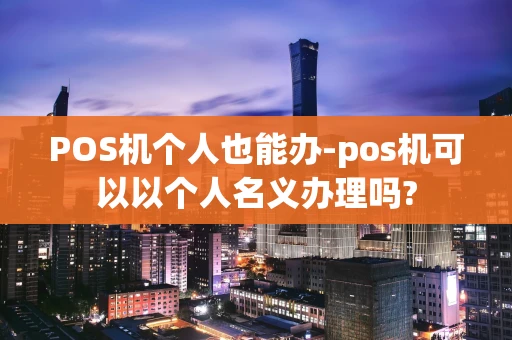 重庆POS机个人也能办-pos机可以以个人名义办理吗?-第1张图片-点点富足 重庆POS机个人也能办-pos机可以以个人名义办理吗?-第1张图片-点点富足