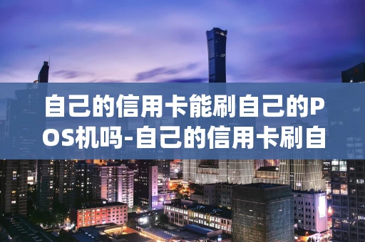 重庆自己的信用卡能刷自己的POS机吗-自己的信用卡刷自己的pos机会怎么样-第1张图片-点点富足 重庆自己的信用卡能刷自己的POS机吗-自己的信用卡刷自己的pos机会怎么样-第1张图片-点点富足