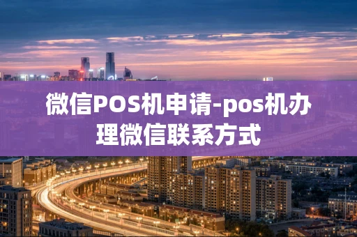 重庆微信POS机申请-pos机办理微信联系方式-第1张图片-点点富足