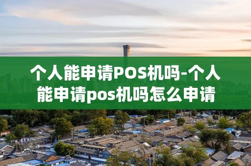 江汉区个人能申请POS机吗-个人能申请pos机吗怎么申请-第1张图片-点点富足