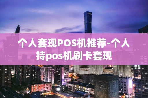 稷山县个人套现POS机推荐-个人持pos机刷卡套现-第1张图片-点点富足