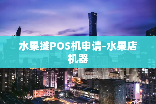 重庆水果摊POS机申请-水果店机器-第1张图片-点点富足