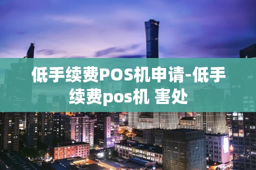 重庆低手续费POS机申请-低手续费pos机 害处-第1张图片-点点富足 重庆低手续费POS机申请-低手续费pos机 害处-第1张图片-点点富足