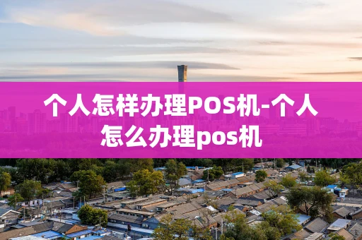 重庆个人怎样办理POS机-个人怎么办理pos机-第1张图片-点点富足