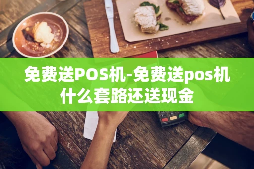 重庆免费送POS机-免费送pos机什么套路还送现金-第1张图片-点点富足