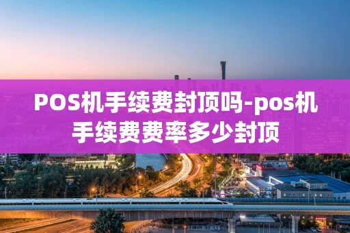 重庆POS机手续费封顶吗-pos机手续费费率多少封顶-第1张图片-点点富足 重庆POS机手续费封顶吗-pos机手续费费率多少封顶-第1张图片-点点富足
