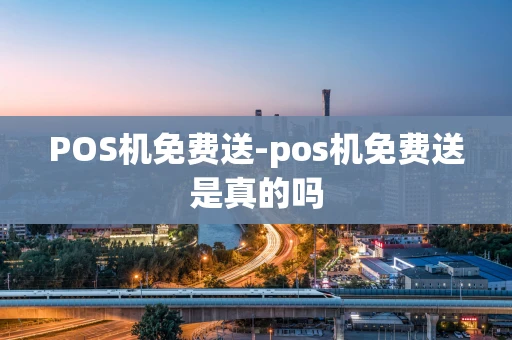重庆POS机免费送-pos机免费送是真的吗-第1张图片-点点富足 重庆POS机免费送-pos机免费送是真的吗-第1张图片-点点富足