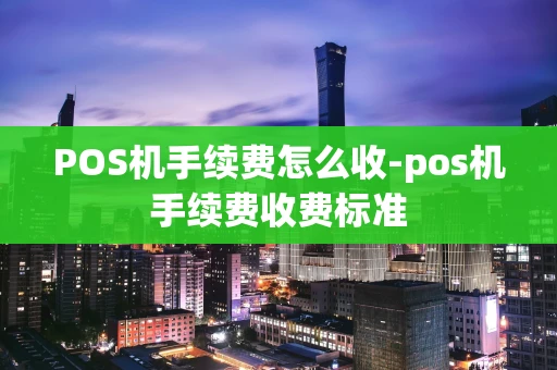 重庆POS机手续费怎么收-pos机手续费收费标准-第1张图片-点点富足