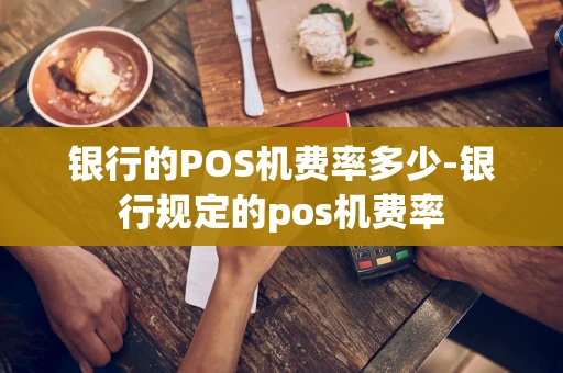 重庆银行的POS机费率多少-银行规定的pos机费率-第1张图片-点点富足