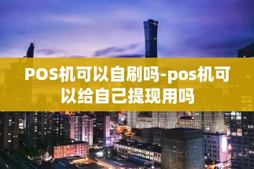 重庆POS机可以自刷吗-pos机可以给自己提现用吗-第1张图片-点点富足