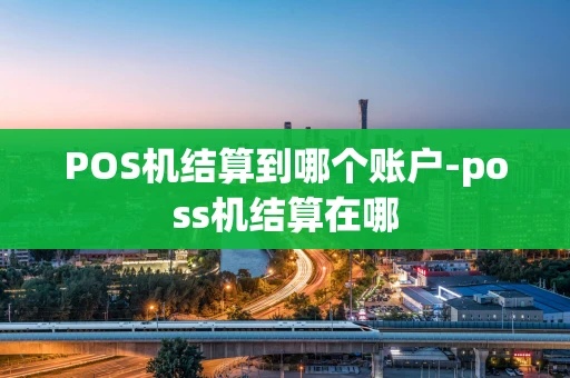 重庆POS机结算到哪个账户-poss机结算在哪-第1张图片-点点富足 重庆POS机结算到哪个账户-poss机结算在哪-第1张图片-点点富足