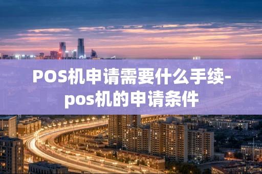重庆POS机申请需要什么手续-pos机的申请条件-第1张图片-点点富足 重庆POS机申请需要什么手续-pos机的申请条件-第1张图片-点点富足