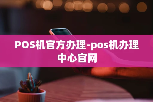 重庆POS机官方办理-pos机办理中心官网-第1张图片-点点富足 重庆POS机官方办理-pos机办理中心官网-第1张图片-点点富足