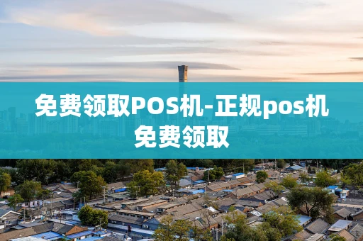 重庆免费领取POS机-正规pos机免费领取-第1张图片-点点富足