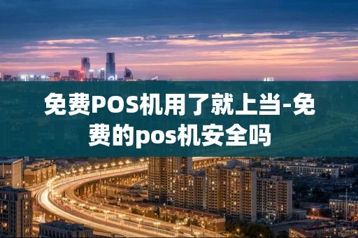 重庆免费POS机用了就上当-免费的pos机安全吗-第1张图片-点点富足 重庆免费POS机用了就上当-免费的pos机安全吗-第1张图片-点点富足
