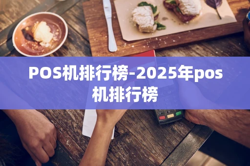 光明区POS机排行榜-2025年pos机排行榜-第1张图片-点点富足