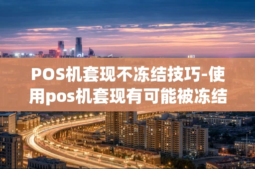 重庆POS机套现不冻结技巧-使用pos机套现有可能被冻结-第1张图片-点点富足 重庆POS机套现不冻结技巧-使用pos机套现有可能被冻结-第1张图片-点点富足
