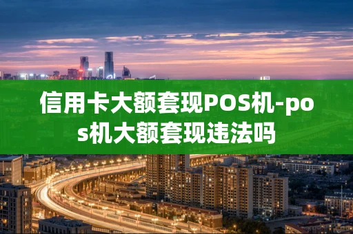 重庆信用卡大额套现POS机-pos机大额套现违法吗-第1张图片-点点富足 重庆信用卡大额套现POS机-pos机大额套现违法吗-第1张图片-点点富足