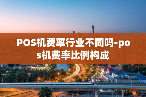 重庆POS机费率行业不同吗-pos机费率比例构成-第1张图片-点点富足