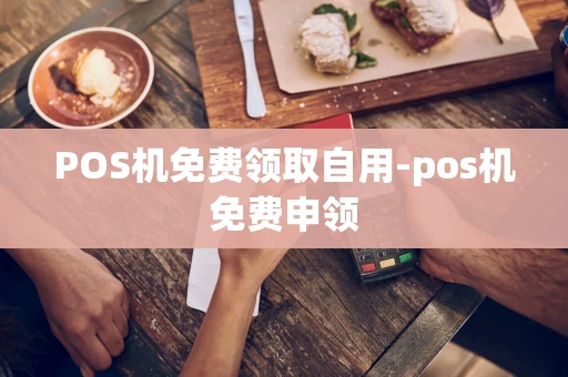 重庆POS机免费领取自用-pos机免费申领-第1张图片-点点富足