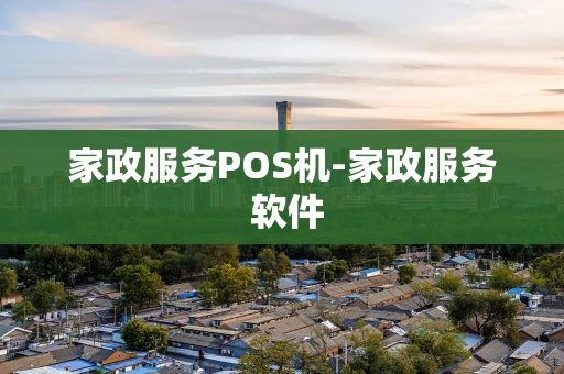 重庆家政服务POS机-家政服务 软件-第1张图片-点点富足