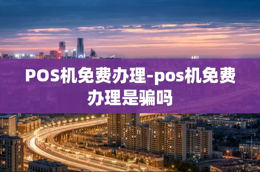 重庆POS机免费办理-pos机免费办理是骗吗-第1张图片-点点富足 重庆POS机免费办理-pos机免费办理是骗吗-第1张图片-点点富足