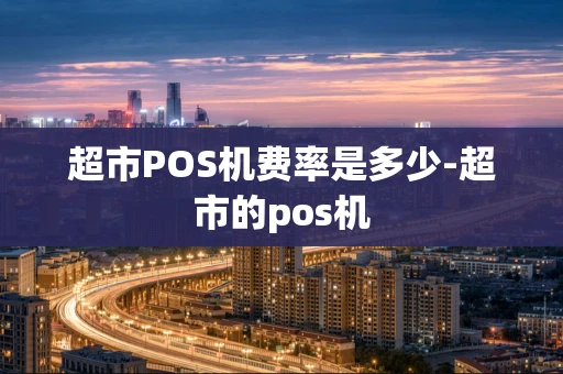 重庆超市POS机费率是多少-超市的pos机-第1张图片-点点富足