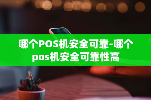重庆哪个POS机安全可靠-哪个pos机安全可靠性高-第1张图片-点点富足