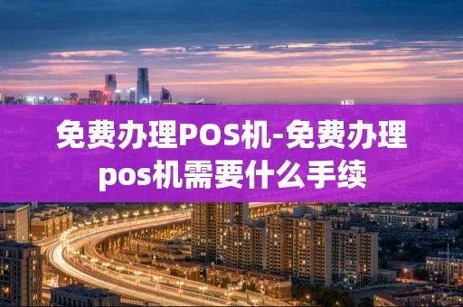 重庆免费办理POS机-免费办理pos机需要什么手续-第1张图片-点点富足 重庆免费办理POS机-免费办理pos机需要什么手续-第1张图片-点点富足