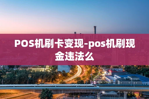 重庆POS机刷卡变现-pos机刷现金违法么-第1张图片-点点富足 重庆POS机刷卡变现-pos机刷现金违法么-第1张图片-点点富足
