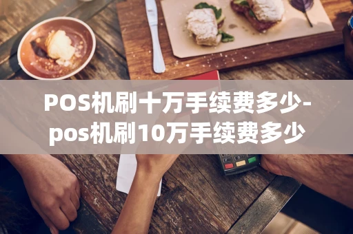 重庆POS机刷十万手续费多少-pos机刷10万手续费多少-第1张图片-点点富足 重庆POS机刷十万手续费多少-pos机刷10万手续费多少-第1张图片-点点富足