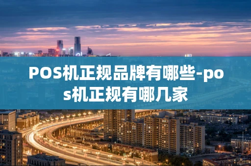 重庆POS机正规品牌有哪些-pos机正规有哪几家-第1张图片-点点富足 重庆POS机正规品牌有哪些-pos机正规有哪几家-第1张图片-点点富足