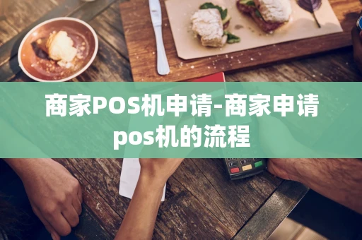 重庆商家POS机申请-商家申请pos机的流程-第1张图片-点点富足 重庆商家POS机申请-商家申请pos机的流程-第1张图片-点点富足