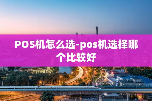 重庆POS机怎么选-pos机选择哪个比较好-第1张图片-点点富足 重庆POS机怎么选-pos机选择哪个比较好-第1张图片-点点富足