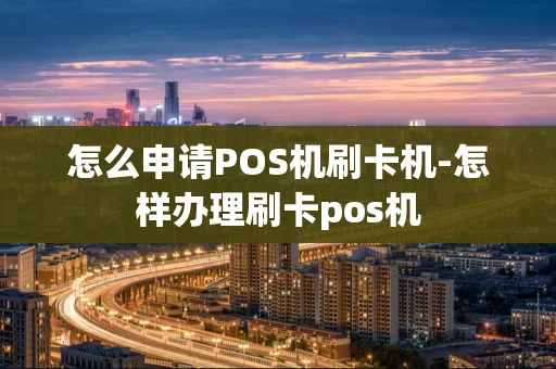 重庆怎么申请POS机刷卡机-怎样办理刷卡pos机-第1张图片-点点富足