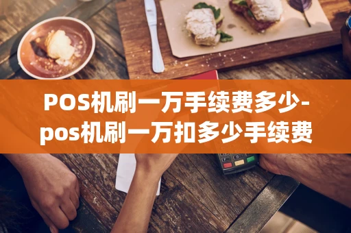 重庆POS机刷一万手续费多少-pos机刷一万扣多少手续费怎么算-第1张图片-点点富足 重庆POS机刷一万手续费多少-pos机刷一万扣多少手续费怎么算-第1张图片-点点富足