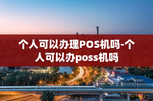 重庆个人可以办理POS机吗-个人可以办poss机吗-第1张图片-点点富足
