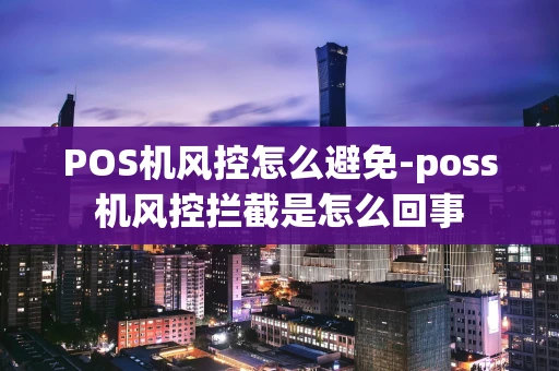 重庆POS机风控怎么避免-poss机风控拦截是怎么回事-第1张图片-点点富足 重庆POS机风控怎么避免-poss机风控拦截是怎么回事-第1张图片-点点富足