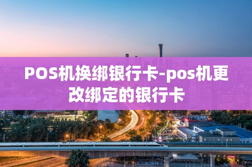 重庆POS机换绑银行卡-pos机更改绑定的银行卡-第1张图片-点点富足 重庆POS机换绑银行卡-pos机更改绑定的银行卡-第1张图片-点点富足
