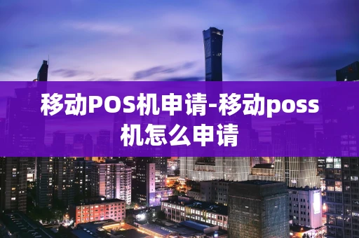 重庆移动POS机申请-移动poss机怎么申请-第1张图片-点点富足 重庆移动POS机申请-移动poss机怎么申请-第1张图片-点点富足