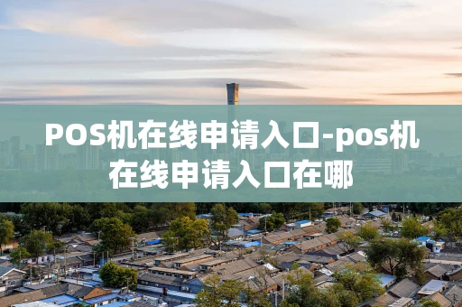 重庆POS机在线申请入口-pos机在线申请入口在哪-第1张图片-点点富足