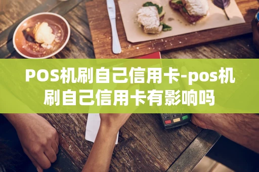 重庆POS机刷自己信用卡-pos机刷自己信用卡有影响吗-第1张图片-点点富足 重庆POS机刷自己信用卡-pos机刷自己信用卡有影响吗-第1张图片-点点富足
