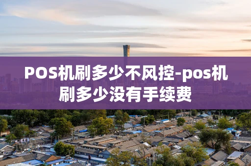 重庆POS机刷多少不风控-pos机刷多少没有手续费-第1张图片-点点富足 重庆POS机刷多少不风控-pos机刷多少没有手续费-第1张图片-点点富足