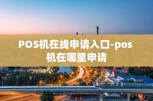 重庆POS机在线申请入口-pos 机在哪里申请-第1张图片-点点富足