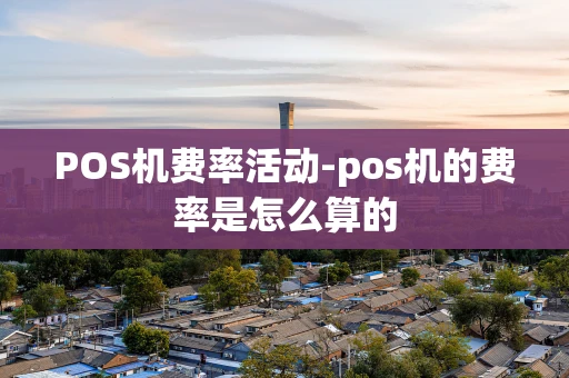重庆POS机费率活动-pos机的费率是怎么算的-第1张图片-点点富足 重庆POS机费率活动-pos机的费率是怎么算的-第1张图片-点点富足